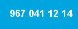 967 041 12 14